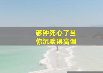 够钟死心了当你沉默得高调