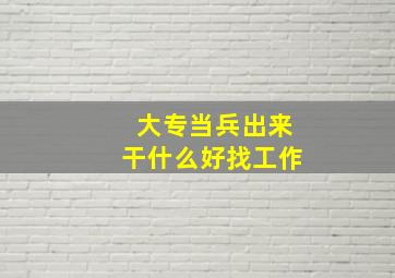 大专当兵出来干什么好找工作