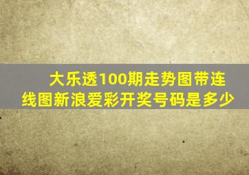 大乐透100期走势图带连线图新浪爱彩开奖号码是多少