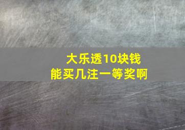 大乐透10块钱能买几注一等奖啊