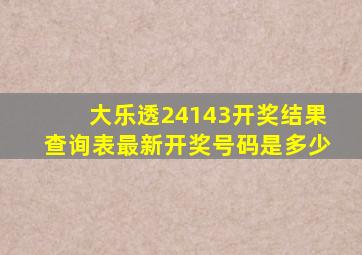 大乐透24143开奖结果查询表最新开奖号码是多少