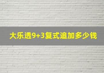 大乐透9+3复式追加多少钱