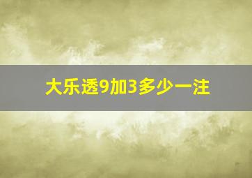 大乐透9加3多少一注