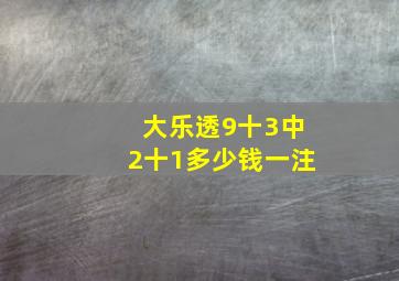 大乐透9十3中2十1多少钱一注