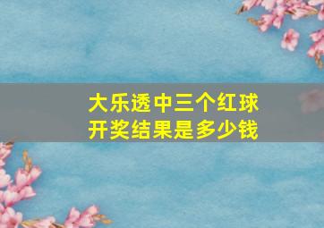 大乐透中三个红球开奖结果是多少钱