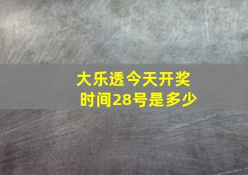 大乐透今天开奖时间28号是多少