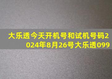 大乐透今天开机号和试机号码2024年8月26号大乐透099