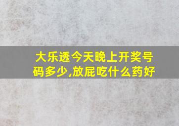 大乐透今天晚上开奖号码多少,放屁吃什么药好