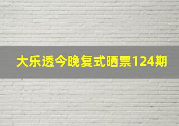 大乐透今晚复式晒票124期