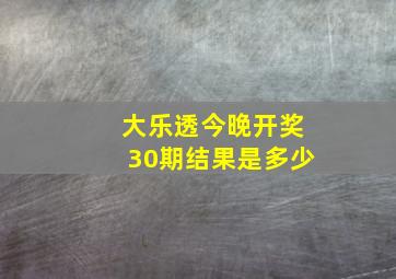 大乐透今晚开奖30期结果是多少