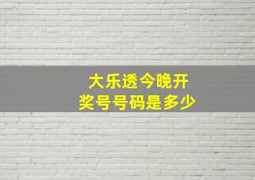 大乐透今晚开奖号号码是多少