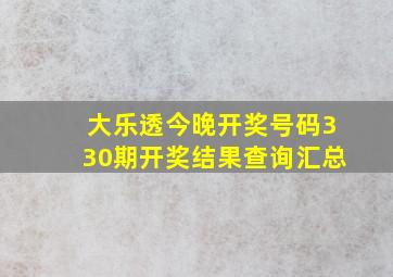 大乐透今晚开奖号码330期开奖结果查询汇总