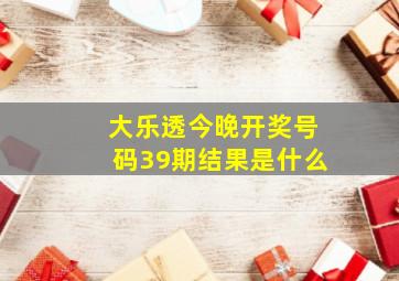 大乐透今晚开奖号码39期结果是什么