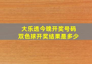 大乐透今晚开奖号码双色球开奖结果是多少