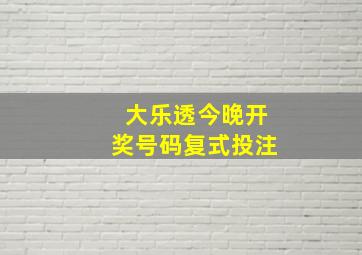 大乐透今晚开奖号码复式投注