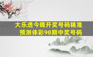 大乐透今晚开奖号码精准预测体彩98期中奖号码