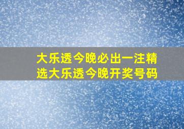 大乐透今晚必出一注精选大乐透今晚开奖号码