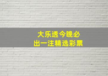 大乐透今晚必出一注精选彩票