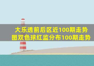 大乐透前后区近100期走势图双色球红监分布100期走势