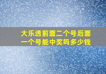 大乐透前面二个号后面一个号能中奖吗多少钱