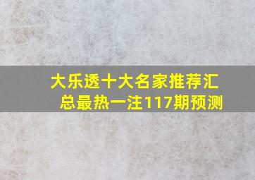 大乐透十大名家推荐汇总最热一注117期预测