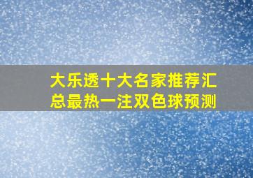 大乐透十大名家推荐汇总最热一注双色球预测