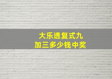 大乐透复式九加三多少钱中奖