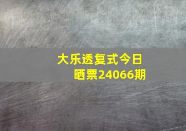 大乐透复式今日晒票24066期