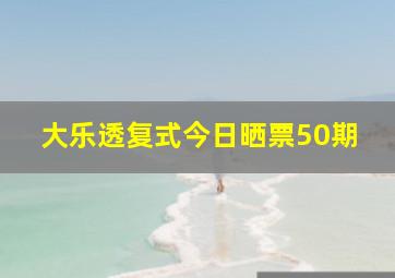 大乐透复式今日晒票50期