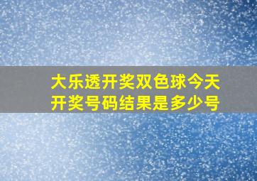 大乐透开奖双色球今天开奖号码结果是多少号