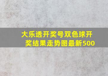 大乐透开奖号双色球开奖结果走势图最新500