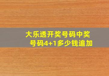 大乐透开奖号码中奖号码4+1多少钱追加