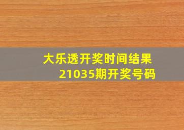 大乐透开奖时间结果21035期开奖号码