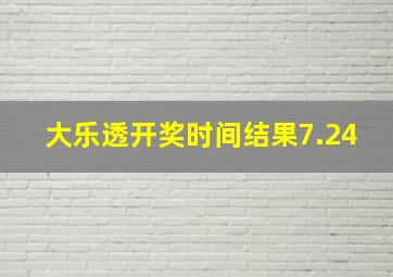 大乐透开奖时间结果7.24