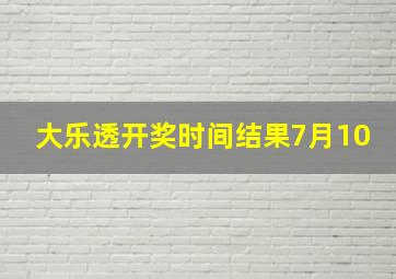 大乐透开奖时间结果7月10