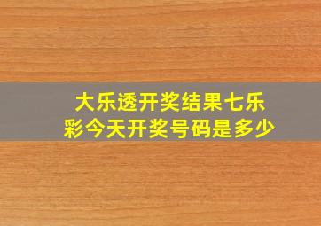 大乐透开奖结果七乐彩今天开奖号码是多少