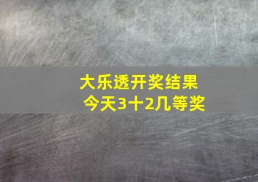 大乐透开奖结果今天3十2几等奖