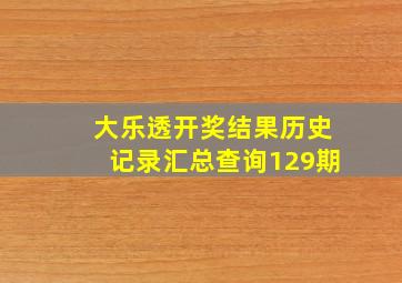 大乐透开奖结果历史记录汇总查询129期