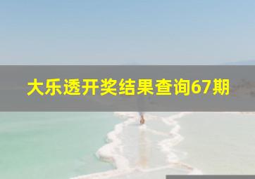 大乐透开奖结果查询67期