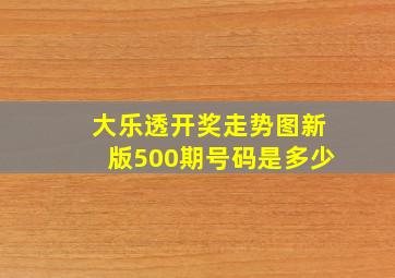 大乐透开奖走势图新版500期号码是多少