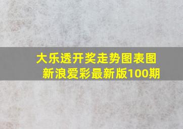 大乐透开奖走势图表图新浪爱彩最新版100期