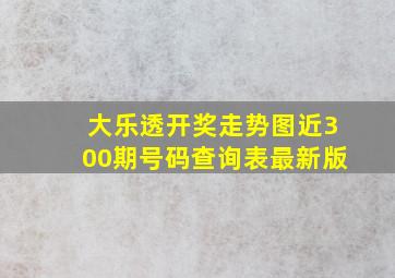 大乐透开奖走势图近300期号码查询表最新版