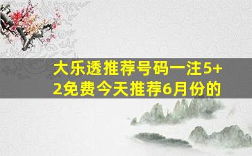 大乐透推荐号码一注5+2免费今天推荐6月份的