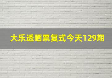 大乐透晒票复式今天129期