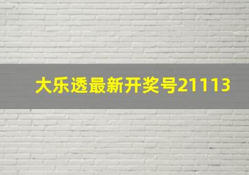 大乐透最新开奖号21113