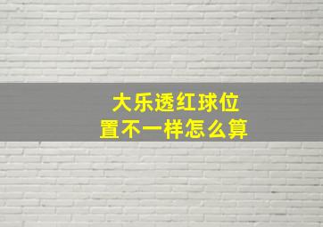 大乐透红球位置不一样怎么算