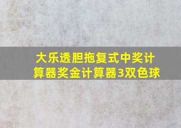 大乐透胆拖复式中奖计算器奖金计算器3双色球