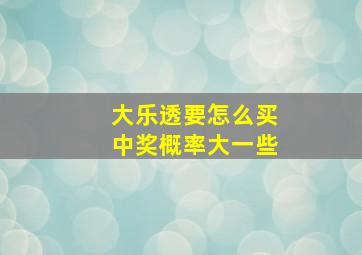 大乐透要怎么买中奖概率大一些