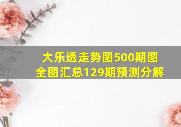 大乐透走势图500期图全图汇总129期预测分解