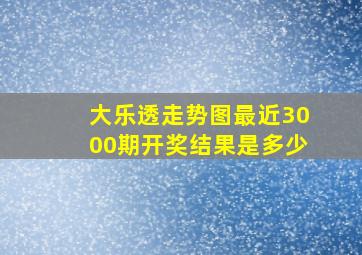 大乐透走势图最近3000期开奖结果是多少